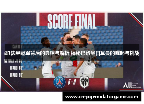 21法甲冠军背后的真相与解析 揭秘巴黎圣日耳曼的崛起与挑战 21法甲冠军背后的真相与解析 揭秘巴黎圣日耳曼的崛起与挑战