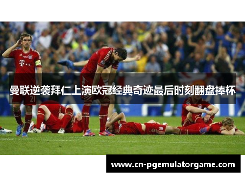 曼联逆袭拜仁上演欧冠经典奇迹最后时刻翻盘捧杯 曼联逆袭拜仁上演欧冠经典奇迹最后时刻翻盘捧杯