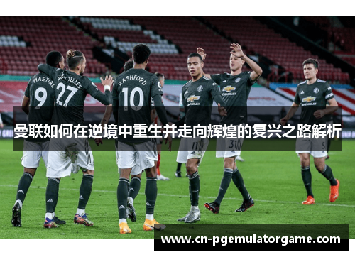 曼联如何在逆境中重生并走向辉煌的复兴之路解析