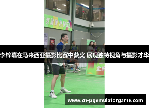 李梓嘉在马来西亚摄影比赛中获奖 展现独特视角与摄影才华 李梓嘉在马来西亚摄影比赛中获奖 展现独特视角与摄影才华