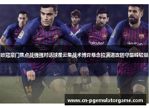 欧冠豪门焦点战强强对话球星云集战术博弈悬念拉满进攻防守巅峰较量