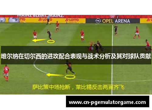 维尔纳在切尔西的进攻配合表现与战术分析及其对球队贡献